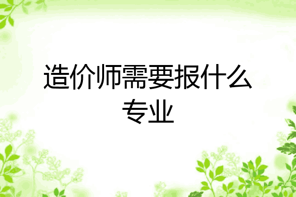 造价师需要报什么专业