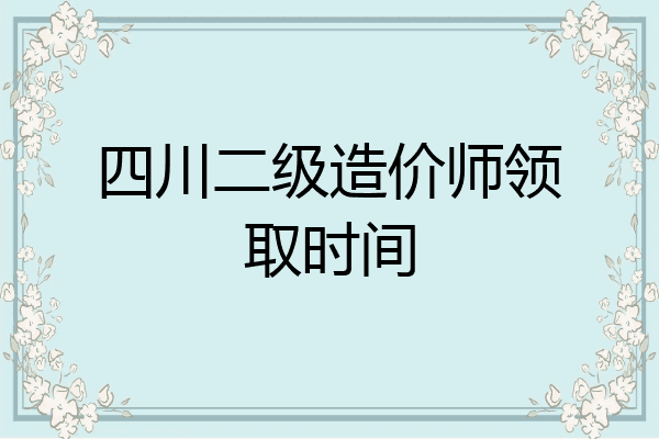 四川二级造价师领取时间