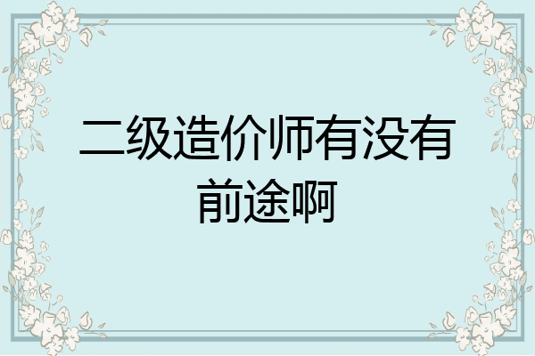 二级造价师有没有前途啊