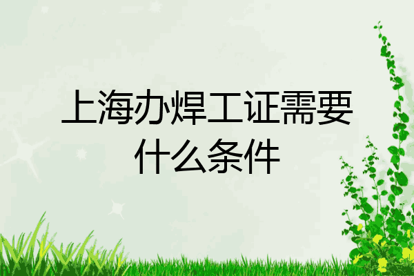 上海办焊工证需要什么条件