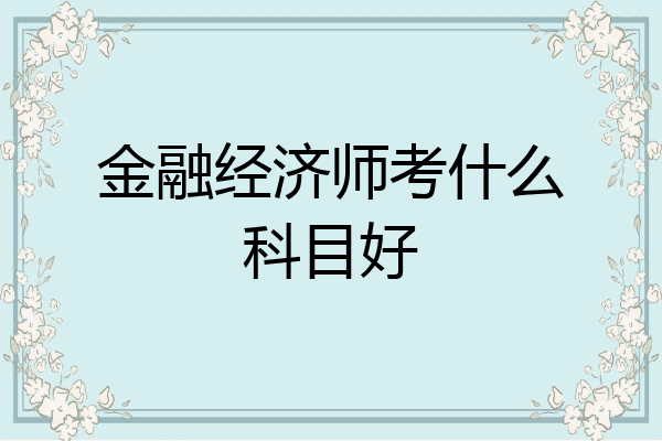 金融经济师考什么科目好