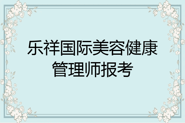 乐祥国际美容健康管理师报考