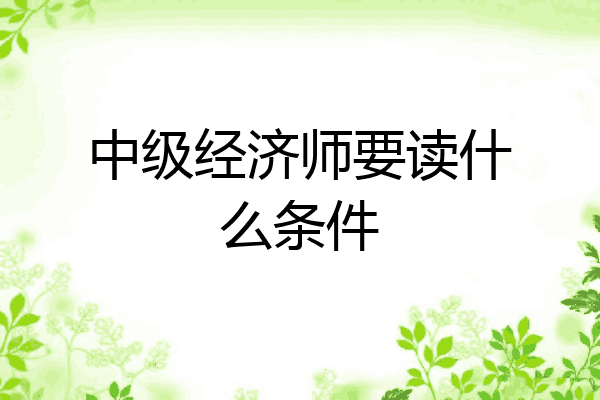中级经济师要读什么条件