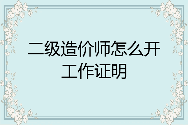 二级造价师怎么开工作证明