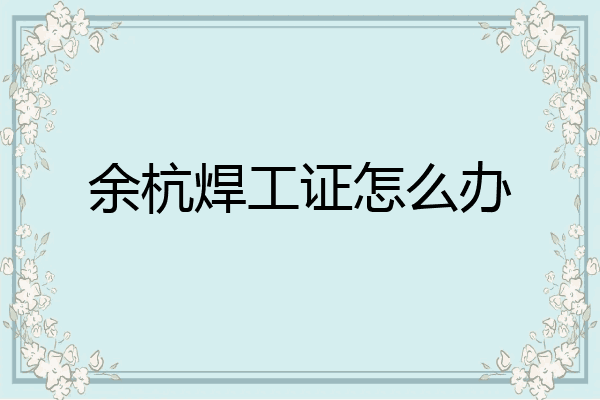 余杭焊工证怎么办