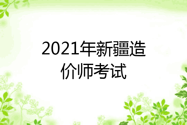 2021年新疆造价师考试