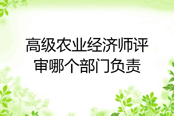 高级农业经济师评审哪个部门负责