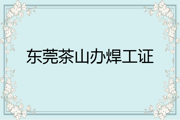 东莞茶山办焊工证