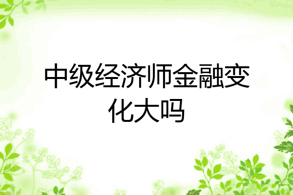 中级经济师金融变化大吗
