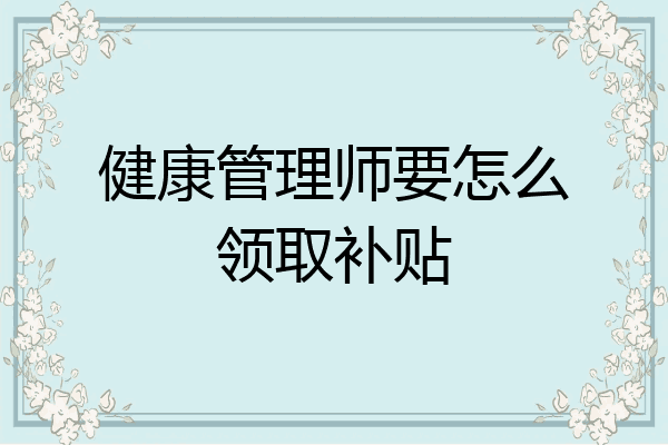 健康管理师要怎么领取补贴