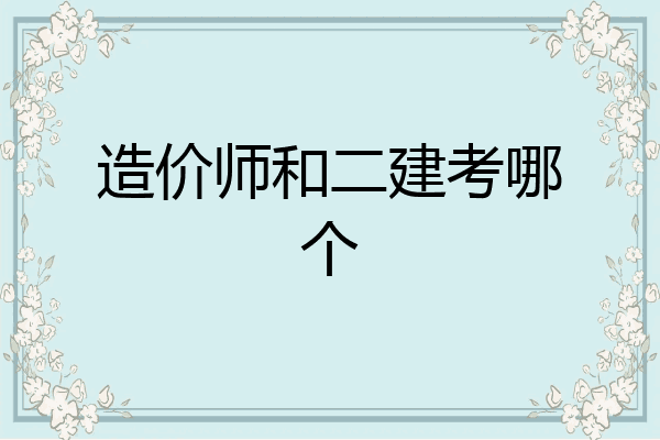 造价师和二建考哪个