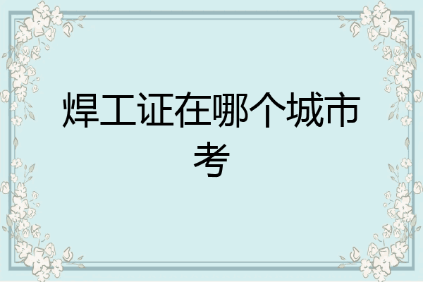 焊工证在哪个城市考