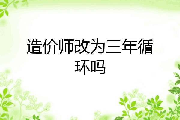造价师改为三年循环吗