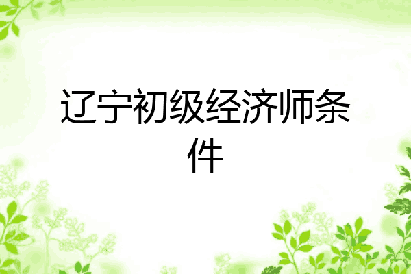 辽宁初级经济师条件