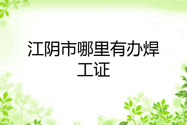 江阴市哪里有办焊工证