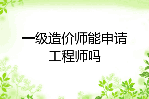 一级造价师能申请工程师吗