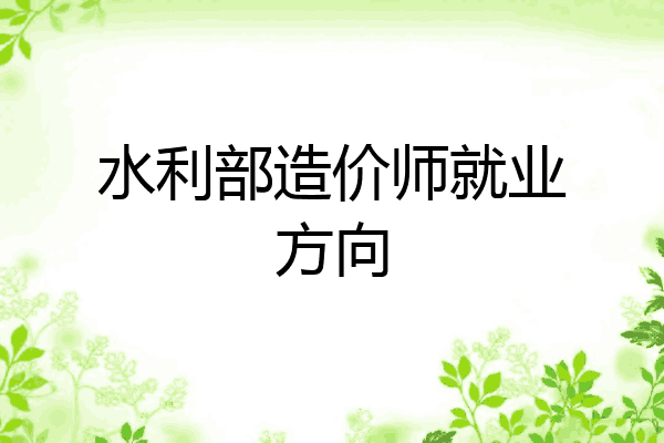 水利部造价师就业方向