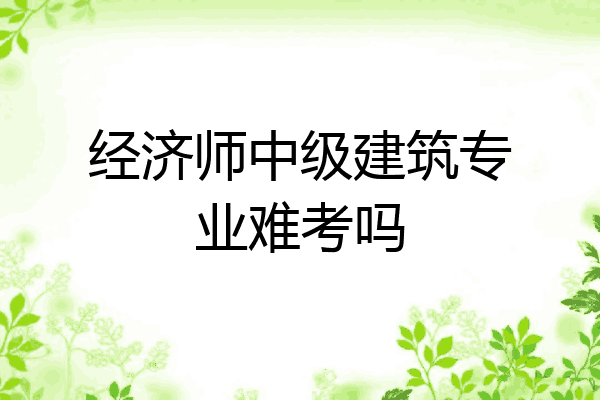 经济师中级建筑专业难考吗