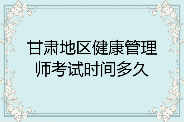 甘肃地区健康管理师考试时间多久