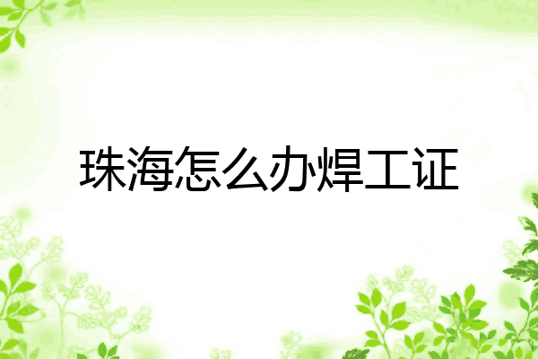 珠海怎么办焊工证