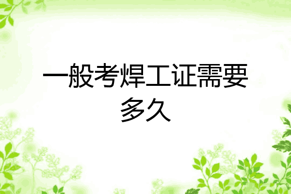 一般考焊工证需要多久