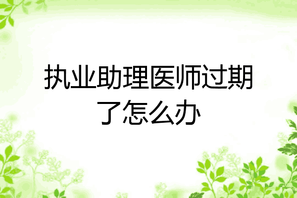 执业助理医师过期了怎么办