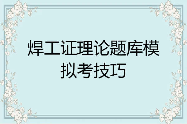 焊工证理论题库模拟考技巧