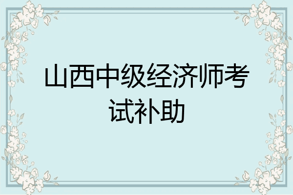 山西中级经济师考试补助
