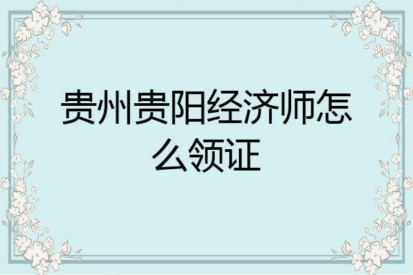 贵州贵阳经济师怎么领证