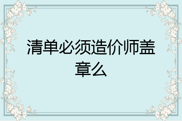清单必须造价师盖章么