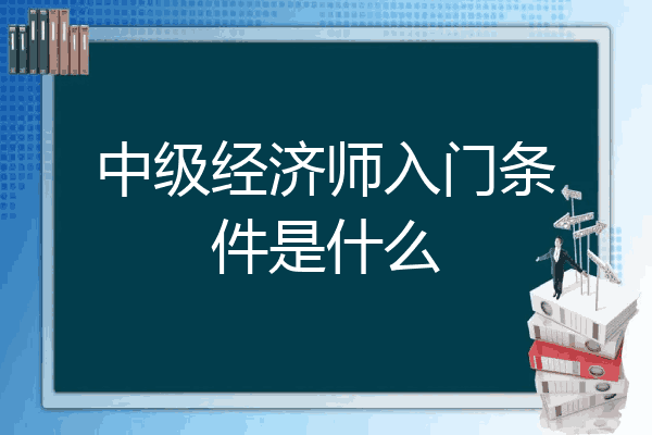 中级经济师入门条件是什么