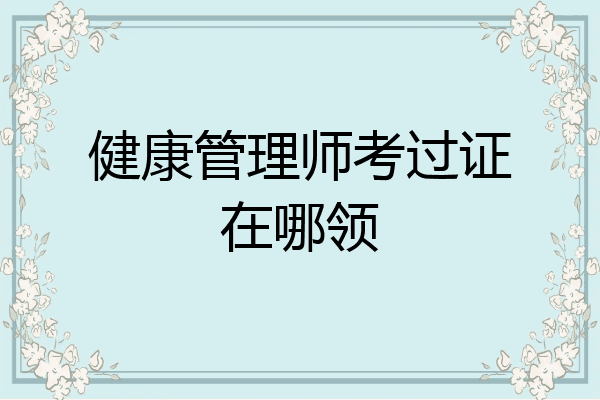 健康管理师考过证在哪领