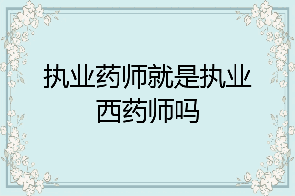执业药师就是执业西药师吗