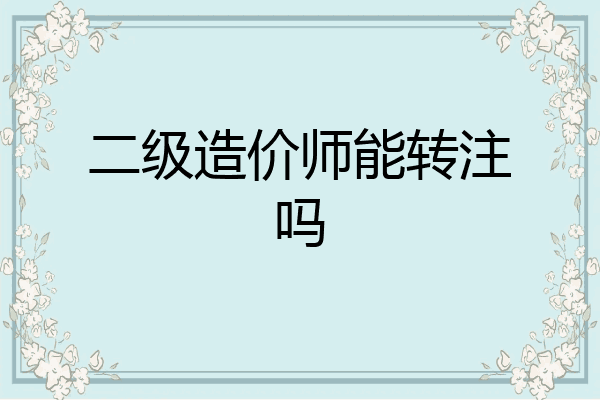 二级造价师能转注吗