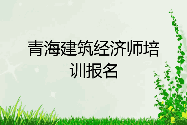 青海建筑经济师培训报名