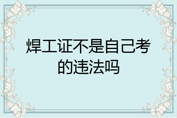 焊工证不是自己考的违法吗