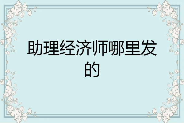 助理经济师哪里发的
