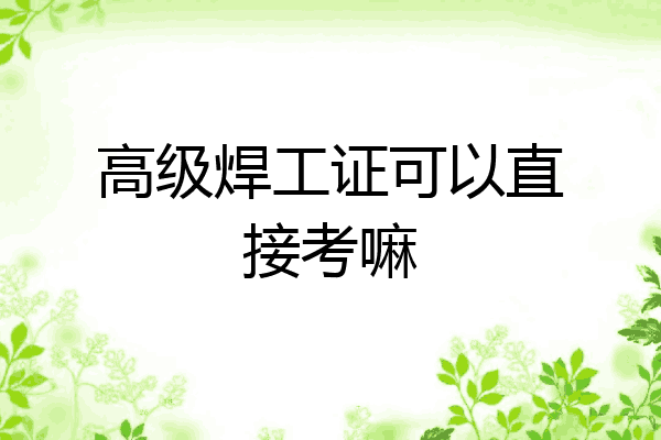 高级焊工证可以直接考嘛