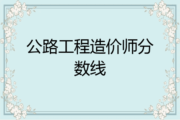 公路工程造价师分数线
