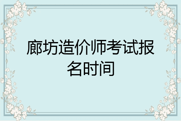 廊坊造价师考试报名时间