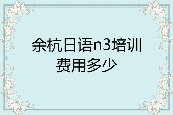 余杭日语n3培训费用多少