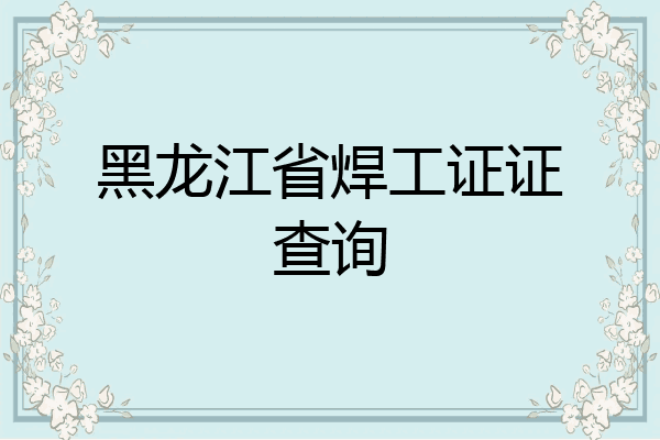 黑龙江省焊工证证查询
