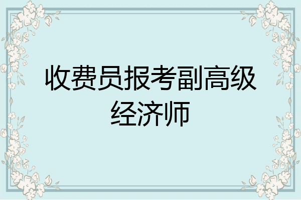 收费员报考副高级经济师