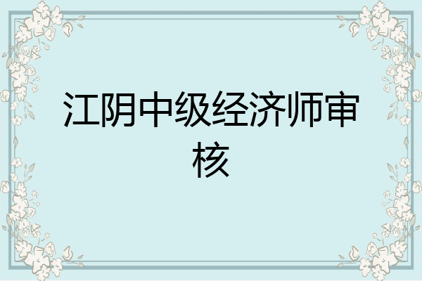 江阴中级经济师审核