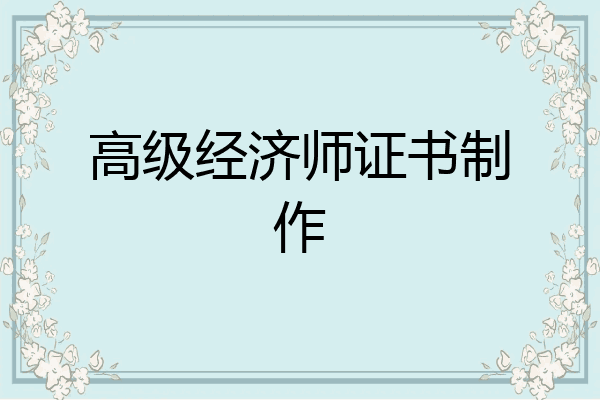 高级经济师证书制作