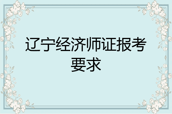 辽宁经济师证报考要求