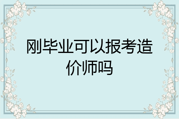 刚毕业可以报考造价师吗