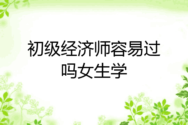 初级经济师容易过吗女生学