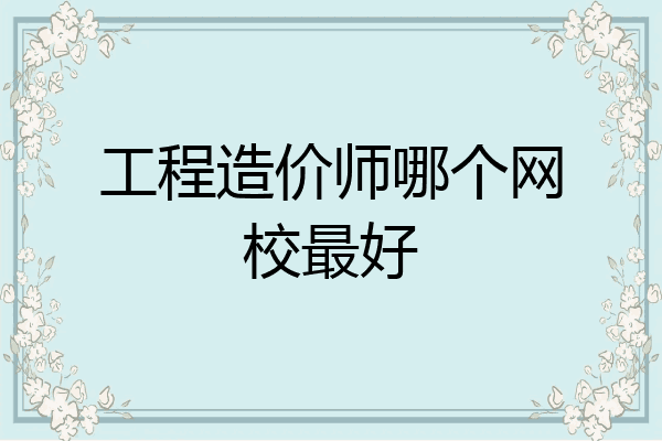 工程造价师哪个网校最好