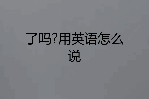 了吗?用英语怎么说